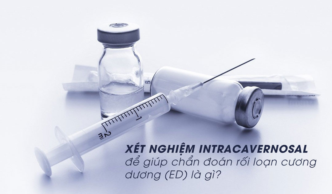 Xét nghiệm intracavernosal để giúp chẩn đoán rối loạn cương dương (ED) là gì?