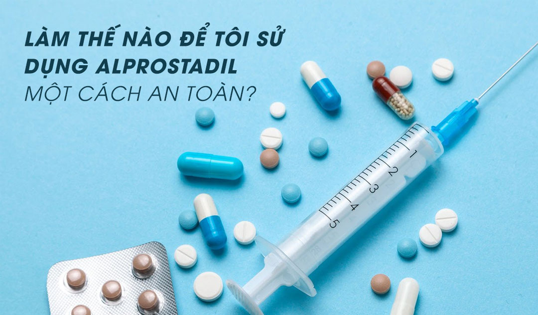 Làm thế nào để tôi sử dụng alprostadil một cách an toàn?