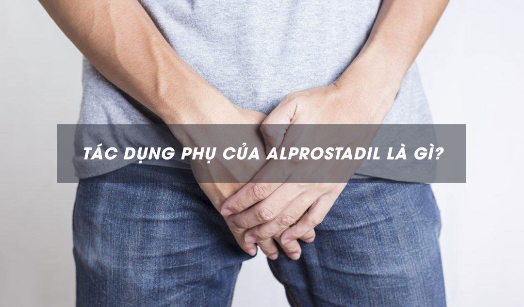 Tác dụng phụ của alprostadil là gì?