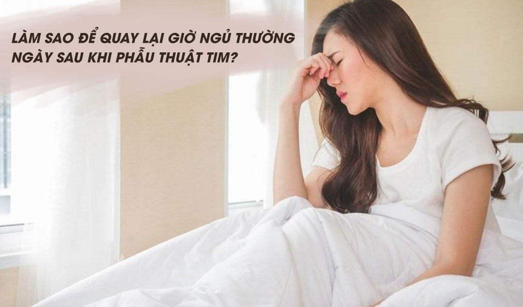 Làm sao để quay lại giờ ngủ thường ngày sau khi phẫu thuật tim?