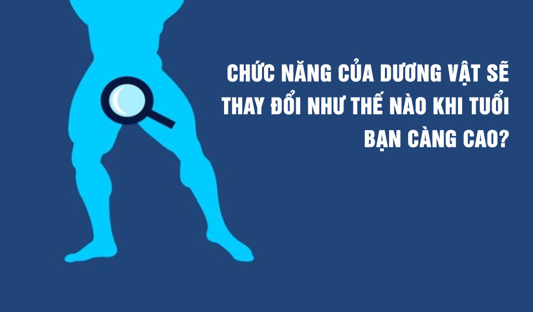 Chức năng của dương vật sẽ thay đổi như thế nào khi tuổi bạn càng cao?