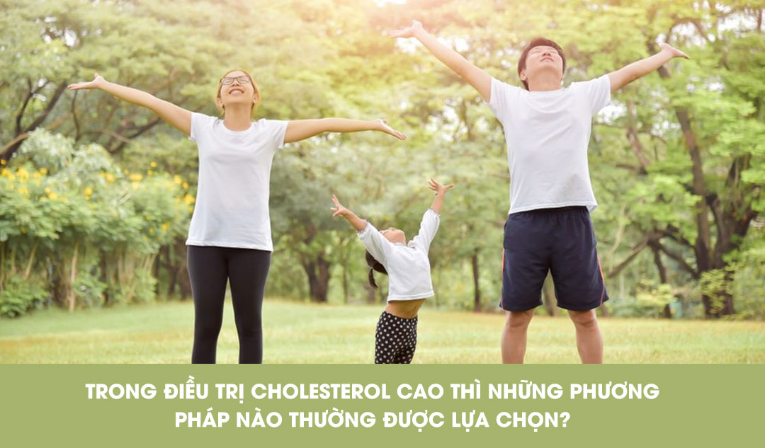 Trong điều trị cholesterol cao thì những phương pháp nào thường được lựa chọn?