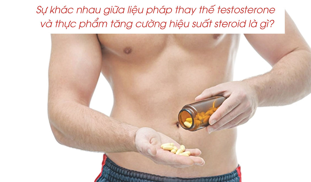 Sự khác nhau giữa liệu pháp thay thế testosterone và thực phẩm tăng cường hiệu suất steroid là gì?