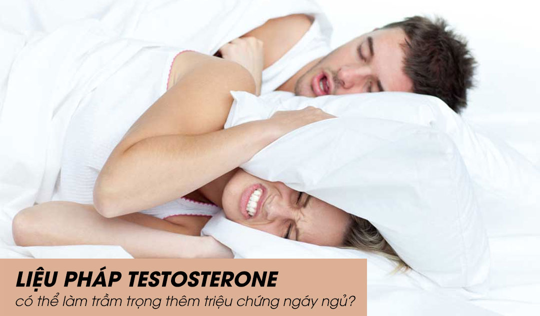 Liệu pháp testosterone có thể làm trầm trọng thêm triệu chứng ngáy ngủ?