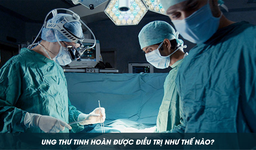 Ung thư tinh hoàn được điều trị như thế nào?