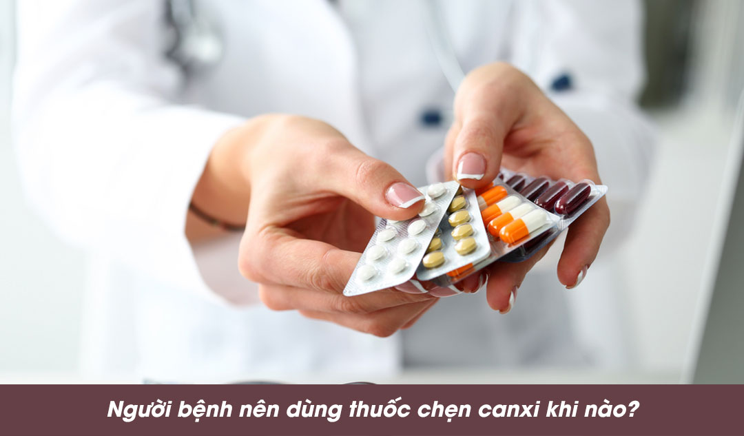 Người bệnh nên dùng thuốc chẹn canxi khi nào? 