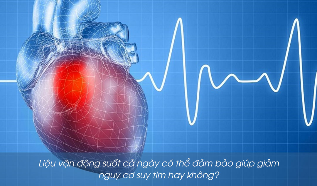 Liệu vận động suốt cả ngày có thể đảm bảo giúp giảm nguy cơ suy tim hay không?