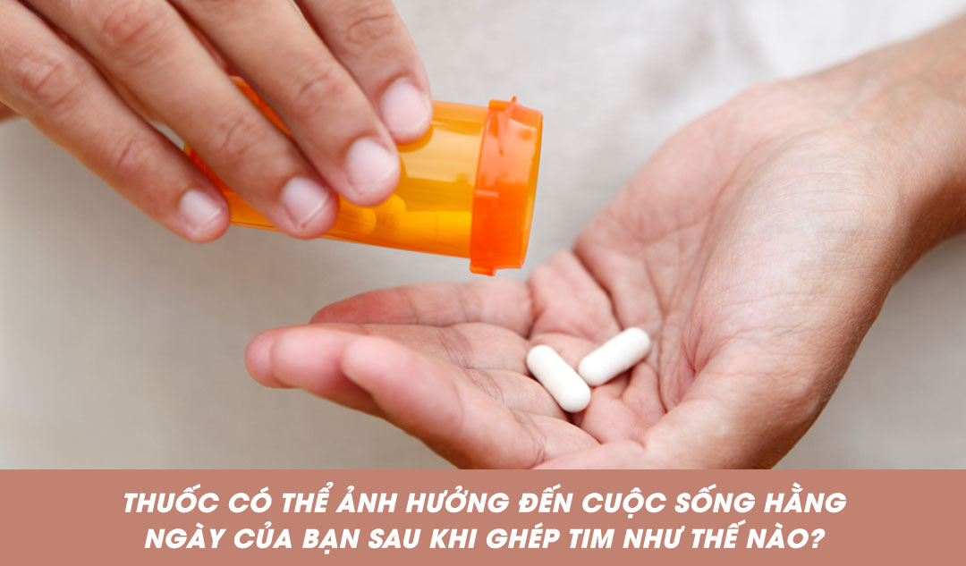 Thuốc có thể ảnh hưởng đến cuộc sống hằng ngày của bạn sau khi ghép tim như thế nào?