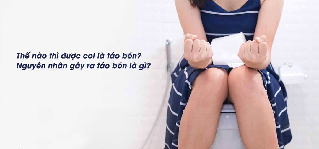 Thế nào thì được coi là táo bón? Nguyên nhân gây ra táo bón là gì?