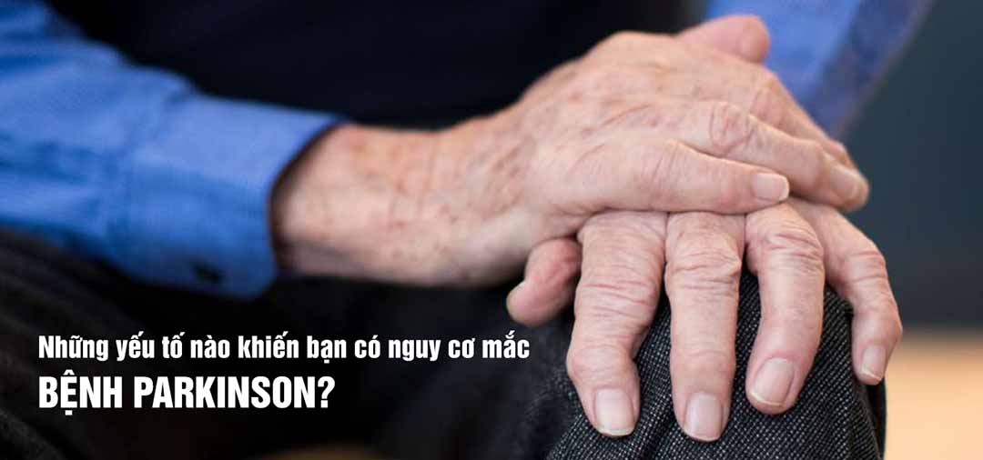 Những yếu tố nào khiến bạn có nguy cơ mắc bệnh Parkinson?