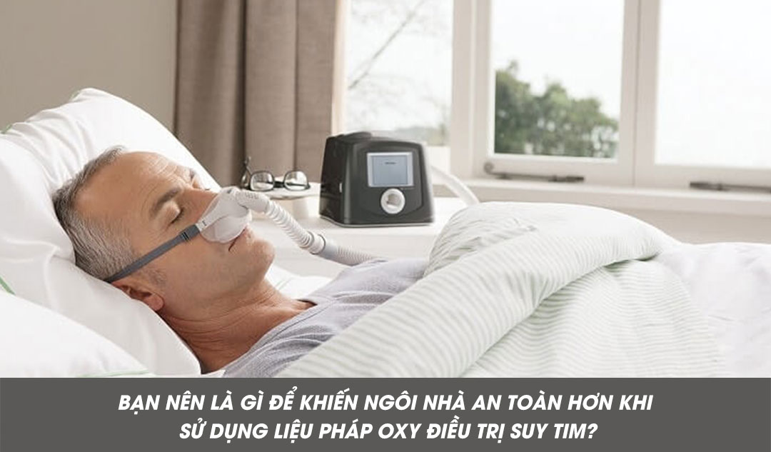 Bạn nên là gì để khiến ngôi nhà an toàn hơn khi sử dụng liệu pháp oxy điều trị suy tim?