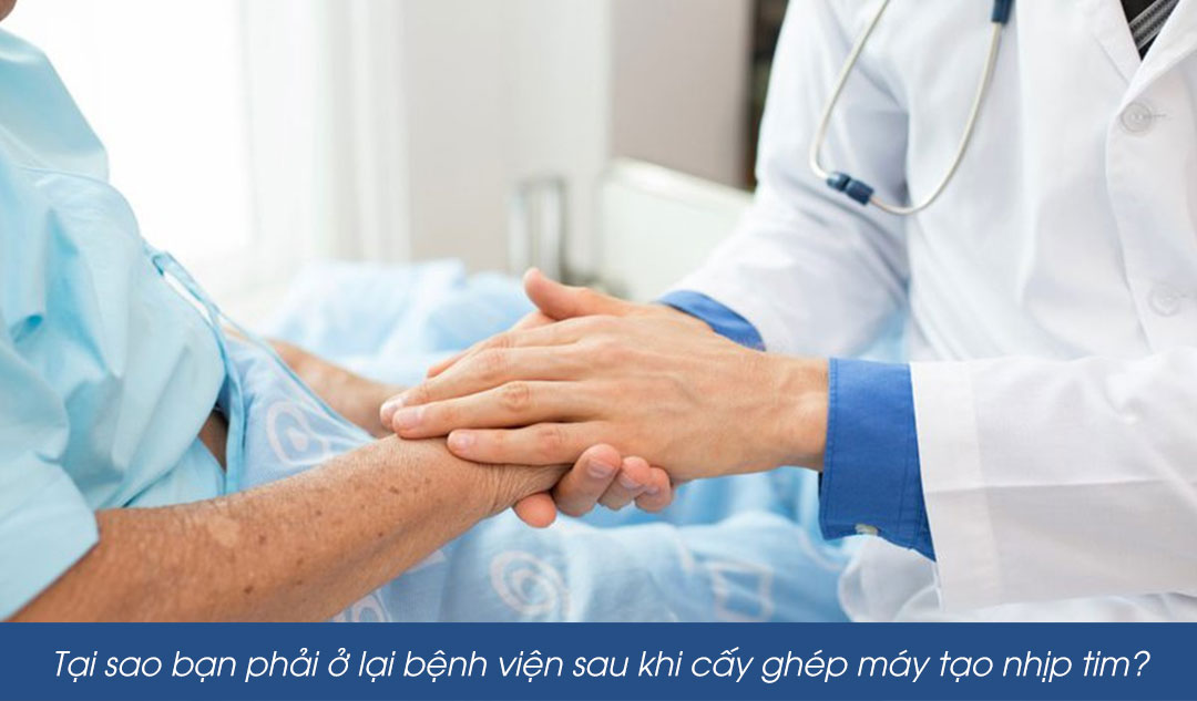 Tại sao bạn phải ở lại bệnh viện sau khi cấy ghép máy tạo nhịp tim?