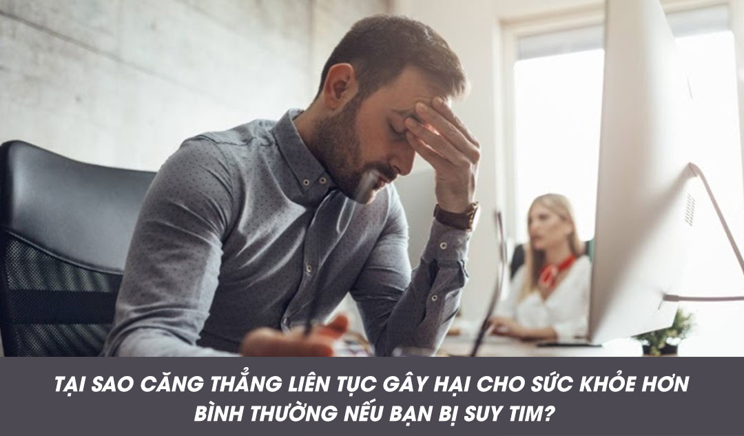 Tại sao căng thẳng liên tục gây hại cho sức khỏe hơn bình thường nếu bạn bị suy tim?