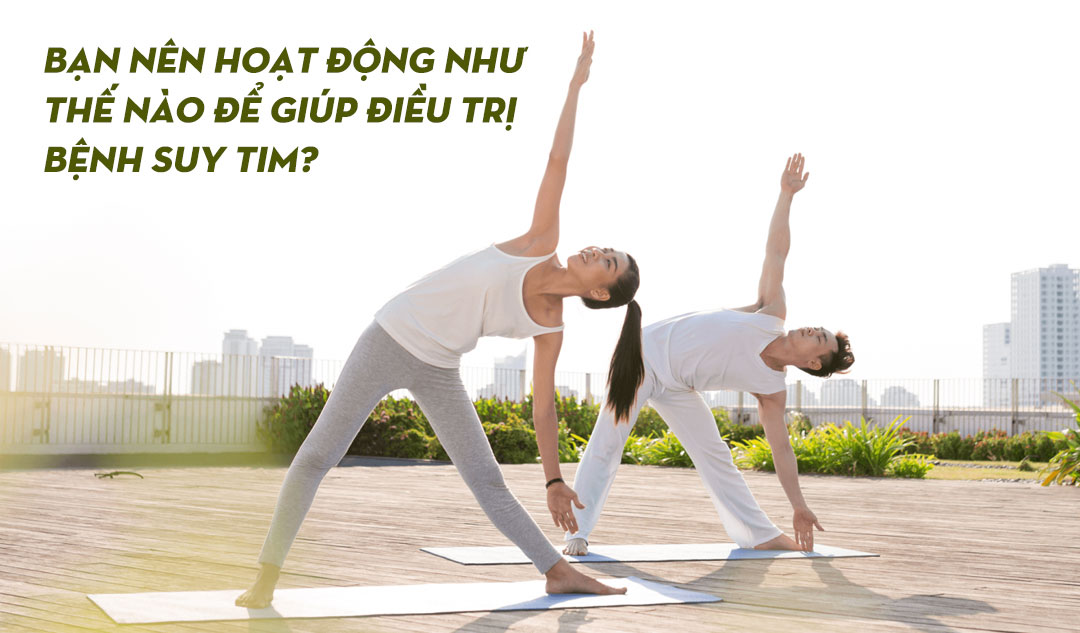 Bạn nên hoạt động như thế nào để giúp điều trị bệnh suy tim?