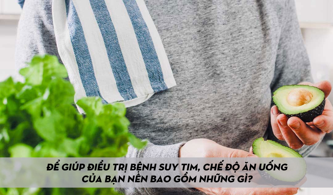 Để giúp điều trị bệnh suy tim, chế độ ăn uống của bạn nên bao gồm những gì?