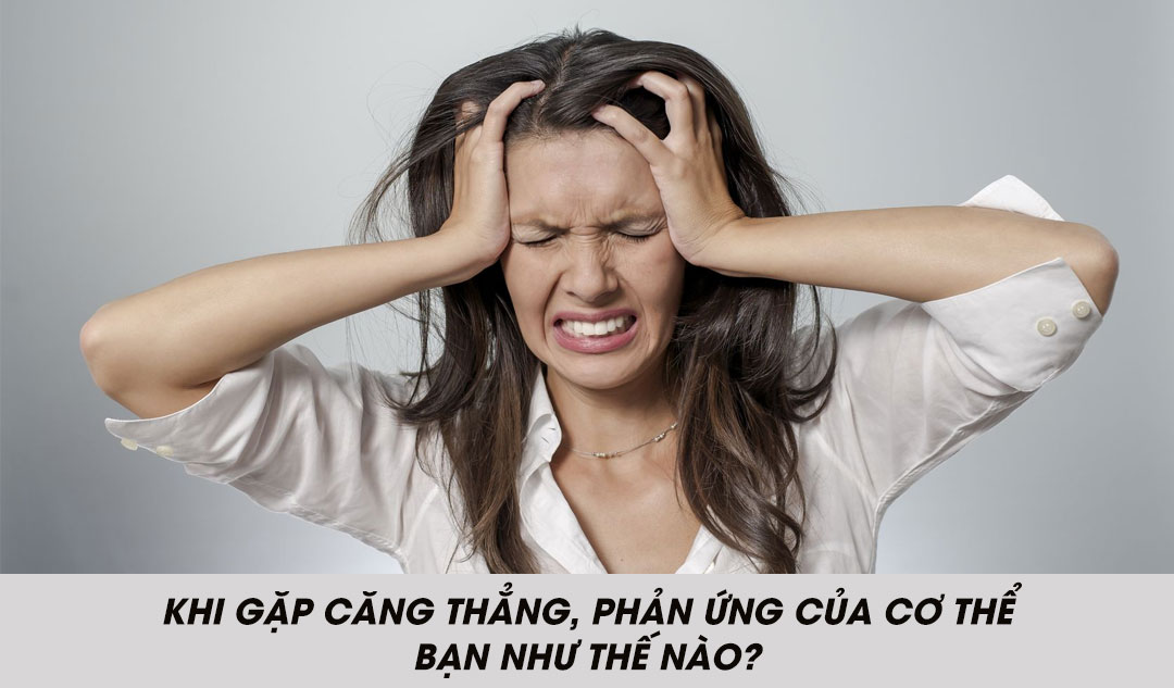 Khi gặp căng thẳng, phản ứng của cơ thể bạn như thế nào?