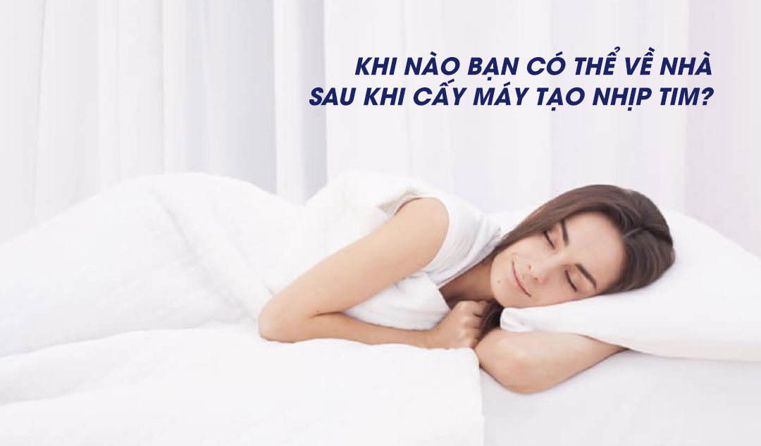 Khi nào bạn có thể về nhà sau khi cấy máy tạo nhịp tim?