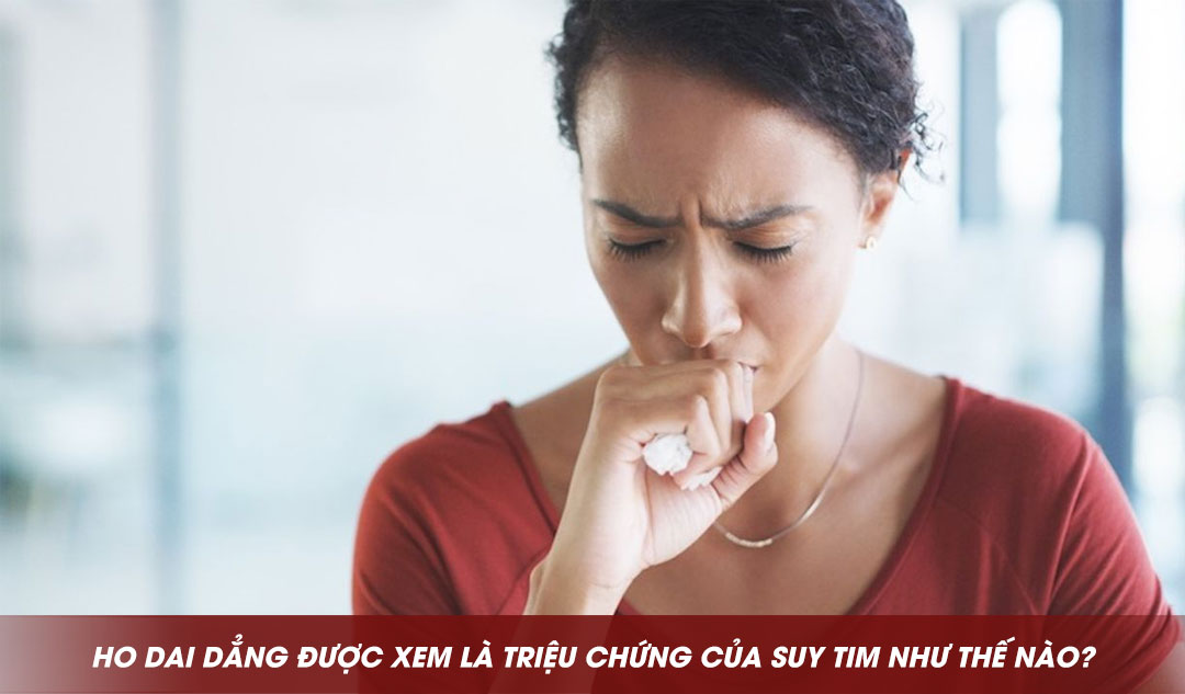 Ho dai dẳng được xem là triệu chứng của suy tim như thế nào?