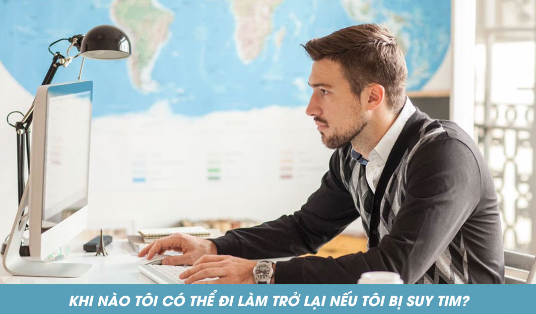 Khi nào tôi có thể đi làm trở lại nếu tôi bị suy tim?