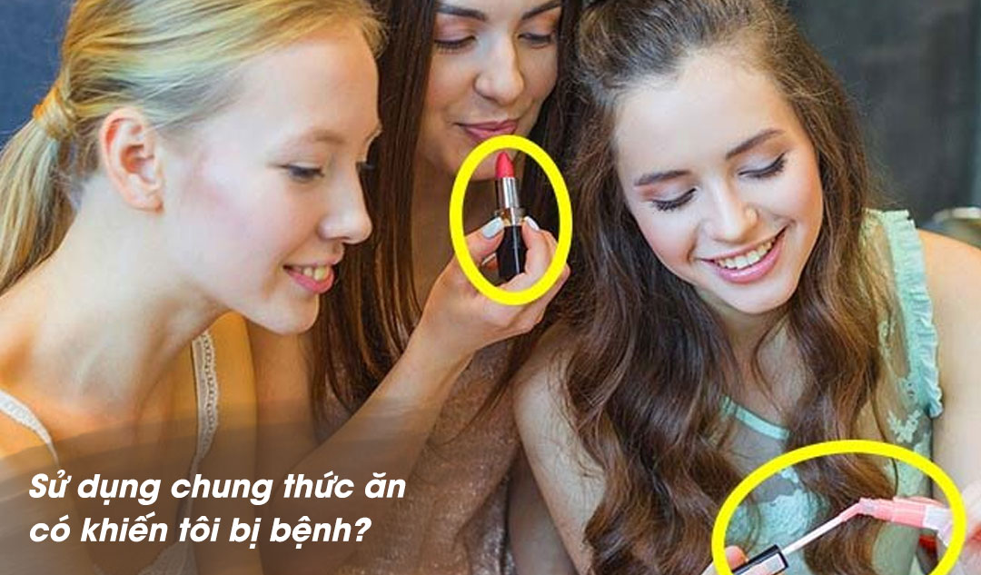 Sử dụng chung thức ăn có khiến tôi bị bệnh?