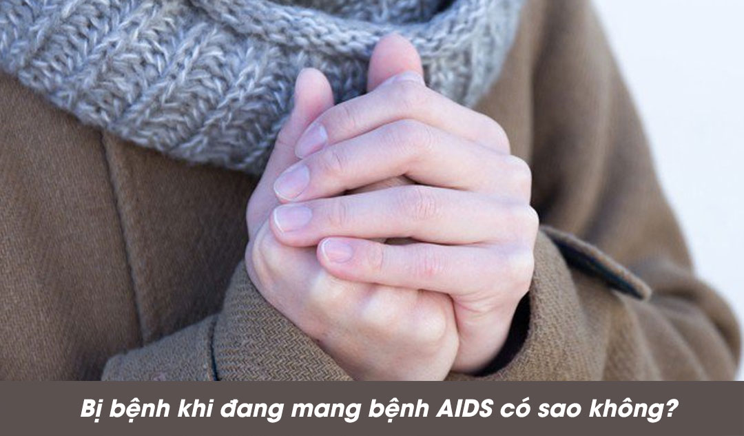 Bị bệnh khi đang mang bệnh AIDS có sao không?