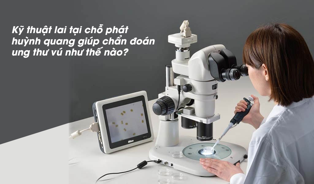 Kỹ thuật lai tại chỗ phát huỳnh quang giúp chẩn đoán ung thư vú như thế nào?