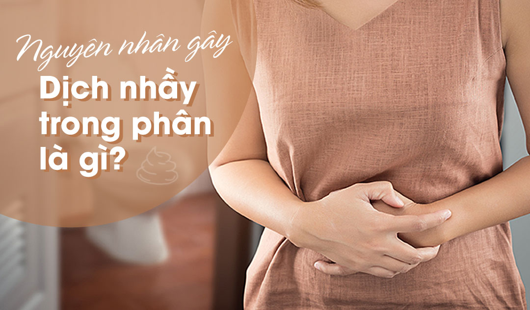 Nguyên nhân gây dịch nhầy trong phân là gì?