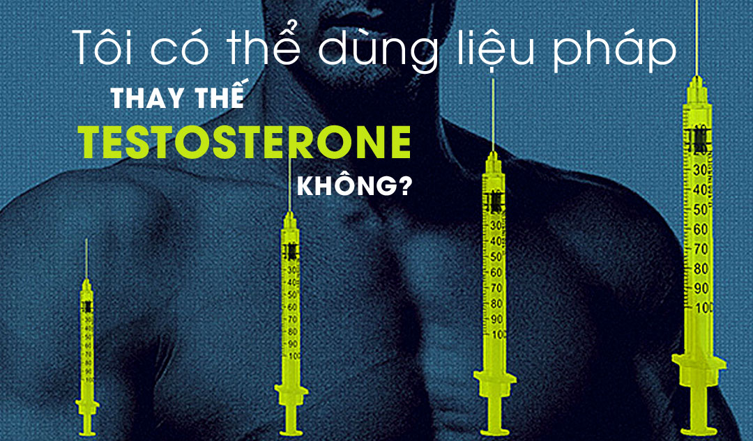 Tôi có thể dùng liệu pháp thay thế testosterone không?
