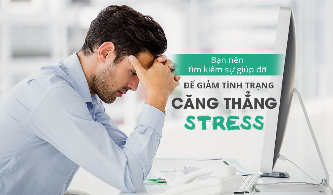 Bạn nên tìm kiếm sự giúp đỡ để giảm tình trạng căng thẳng ( stress) của bản thân?