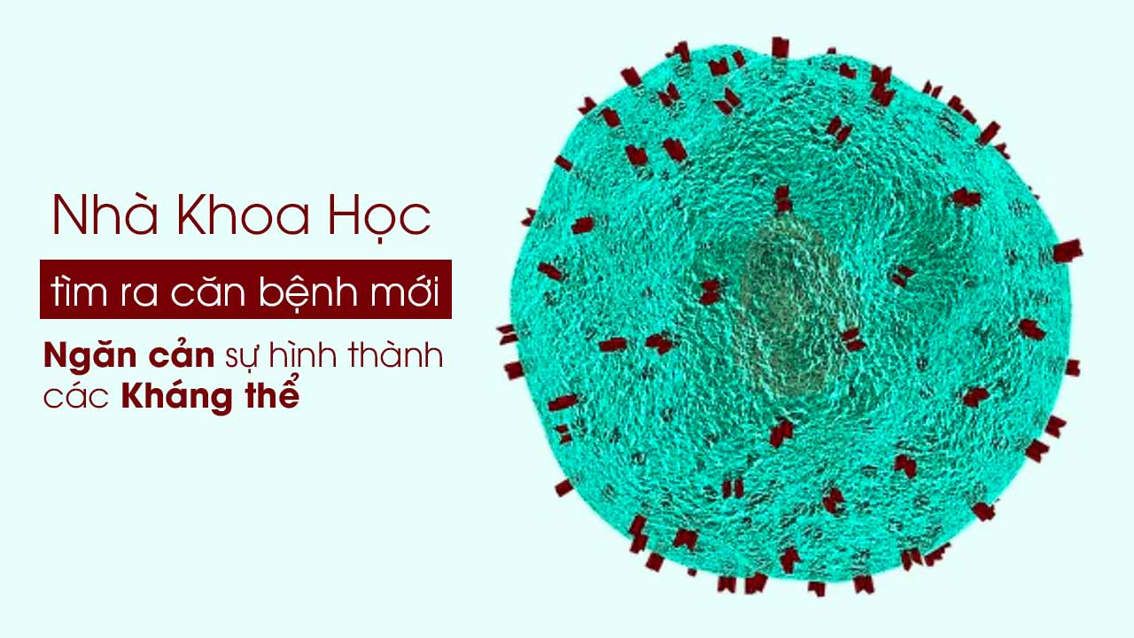 Các nhà khoa học tìm ra căn bệnh mới ngăn cản sự hình thành các kháng thể